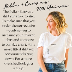 May include: A white t-shirt with the text "Bella + Canvas 3001 Unisex" on the top. The text "The Bella + Canvas t-shirt runs true to size. To make sure that you order the correct size we advise you to measure your favorite t-shirt and compare to our size chart. For a more fitted shirt we recommend sizing down. For a more oversized look go a size up." is on the left side of the image. The image shows the length and width of the t-shirt.