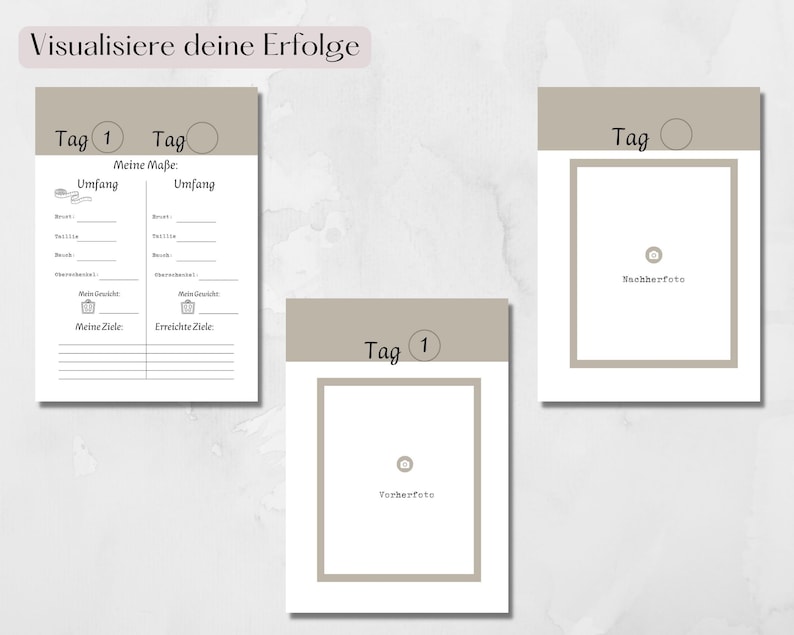 May include: A printable worksheet with a light brown background and white text. The worksheet is divided into three sections. The first section is titled "Visualisiere deine Erfolge" and has a table with the headings "Tag 1", "Tag", "Meine Ma&szlig;e: Umfang", and "Umfang". The second section is titled "Tag 1" and has a space for a "Vorherfoto". The third section is titled "Tag" and has a space for a "Nachherfoto".