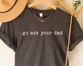 Funny Mother T-Shirt, Go Ask Your Dad Tee, Inspirational Tee For Mother, Funny Mom Shirt, Feminist Shirt, Mom Gift