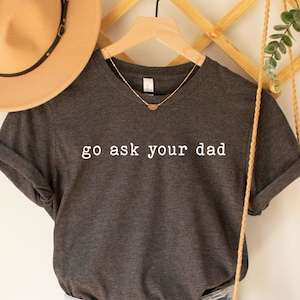 Funny Mother T-Shirt, Go Ask Your Dad Tee, Inspirational Tee For Mother, Funny Mom Shirt, Feminist Shirt, Mom Gift