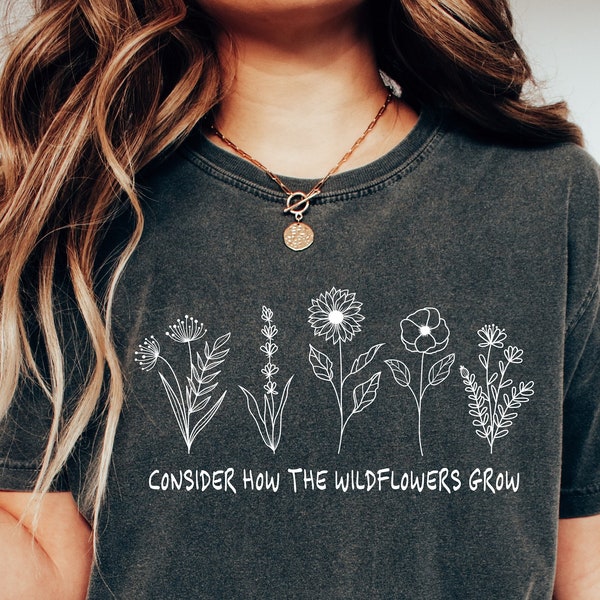 Consider How The Wildflowers Grow T-Shirt, Wildflowers Tee, Flowers Women Shirt, Cute Women T-Shirt