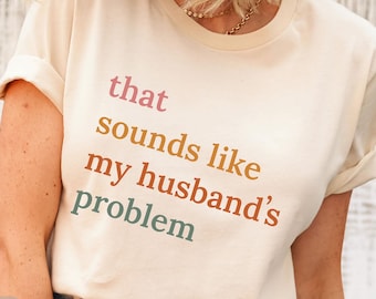 That Sounds Like My Husband’s Problem Shirt, Funny Wife Quote, Sarcastic Marriage Humor Shirt, Sassy Relationship Gift Idea, Trendy Casual