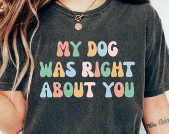 My Dog Was Right About You Shirt, Funny Dog Lover T-Shirt, Pet Owner Gift, Cute Casual Tee for Women and Men, Animal Humor Apparel