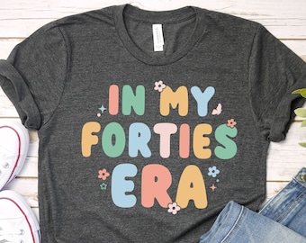 In My Forties Era Shirt, 40th Birthday Shirt, 40th Birthday Gift for Her, 40th Birthday Party Shirt, 40th Birthday, In My Forties Era Shirt