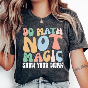 Funny Math Teacher T-Shirt, Do Math Not Magic Tee, Math Meme Gift, The Math Ain't Mathin Shirt, Back To School Shirt, Show Your Work Shirt