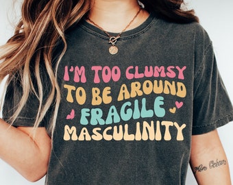 I'm Too Clumsy To Be Around Fragile Masculinity T-Shirt, Feminist Feminism Shirt, Funny Empowerment Shirt, Empowered Shirt, Gift For Her
