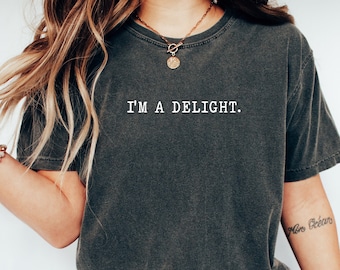 I'm A Delight T-Shirt, Funny Sarcastic Shirt, Dry Humor, Attitude T-Shirt, Funny Unisex Graphic Tee, Quote T-Shirt