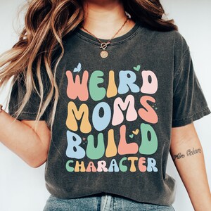 Weird Moms,Build Character,Moms Shirt,Cute Mom Shirt,Mom Life Shirt,Mama Tshirt,Moms Tshirt,Mom Shirt,Gift for Mom,Retro Tshirt for Mom,Best Mom Ever,Mothers Day Gift,Greatest Mom Ever,Gifts for Mom,Birthday Gifts,Christmas Gifts,Gifts
