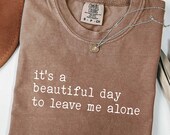 It's A Beautiful Day To Leave Me Alone Tshirt, Trendy Sarcastic Saying Shirt, Comfort Colors® Tee, Sarcasm Funny Women Shirt, Tee for Women