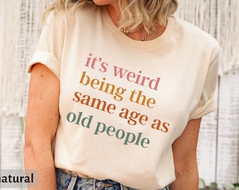 It's Weird Being The Same Age as Old People T-Shirt, Mother’s Day Gift, Funny Tee for Women, Mom Shirt, Wife Shirt, Funny Grandma Shirt