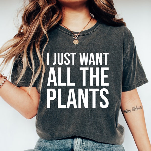 I Just Want All The Plants T-Shirt, Plant Lover Tee, Plants Shirt, Plant Tee, Gardening Shirt, Gardener Shirt, Gardener Gift For Gardener