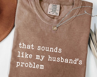 That Sounds Like My Husband’s Problem Tee, Comfort Colors, Funny Wife Quote, Sarcastic Marriage Humor, Sassy Relationship Gift,Trendy Casual