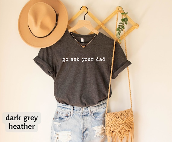 Funny Mother T-Shirt, Go Ask Your Dad Tee, Inspirational Tee For Mother, Funny Mom Shirt, Feminist Shirt, Mom Gift