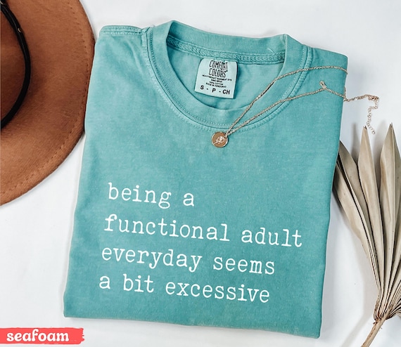 Being A Functional Adult Everyday Seems A Bit Excessive Tshirt, Comfort Colors®, Funny Adulting T-Shirt, Adult Humor Shirt, Funny Women Tee