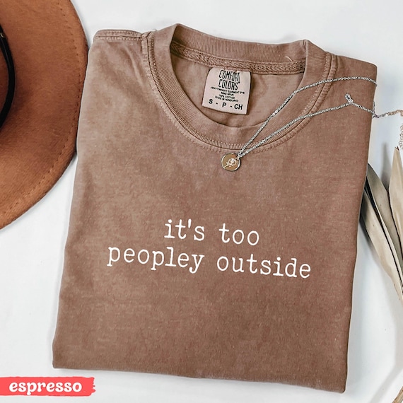 It's Too Peopley Outside Tshirt, Trendy Sarcastic Tee, Saying Shirt, Comfort Colors® Tee, Sarcasm Funny Women Shirt, Tee for Women