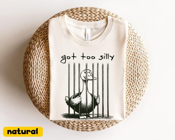 Got Too Silly T-Shirt, Funny Goose Shirt, Goose Gift Tee, Funny Goose Gift, Funny Tshirt, Funny Gag Tee, Gag Gift Shirt