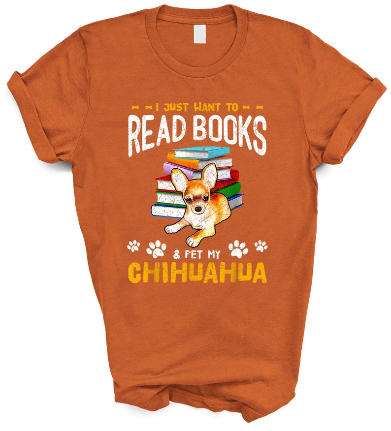 May include: Orange t-shirt with a graphic of a chihuahua sitting on a stack of books. The text on the shirt reads "I just want to read books & pet my chihuahua".