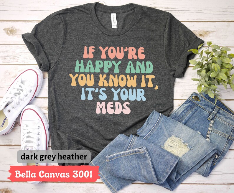 If You're Happy and You Know it, It's Your Meds T-Shirt, Happy Pills Tee, Nursing Humor Gift, Funny Doctor T-Shirt, Pharmacist Shirt image 3