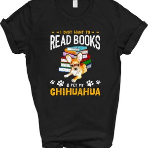 May include: Black t-shirt with a white graphic design that says "I just want to read books & pet my chihuahua". The graphic also features a chihuahua sitting on a stack of colorful books.