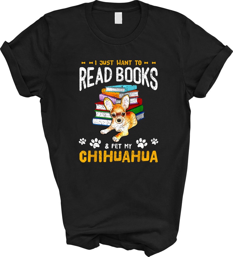 May include: Black t-shirt with a white graphic design that says "I just want to read books & pet my chihuahua". The graphic also features a chihuahua sitting on a stack of colorful books.