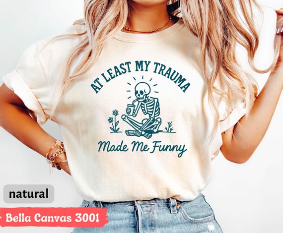 At Least My Trauma Made Me Funny Tshirt, Sarcastic Shirt, Mental Health Shirt, Funny Sayings, Anxiety Shirt, Funny Skeleton Meme Shirt