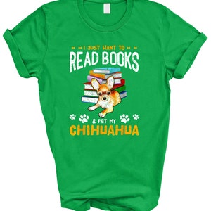 May include: Green t-shirt with a graphic of a chihuahua sitting on a stack of books. The text on the shirt reads "I just want to read books & pet my chihuahua".