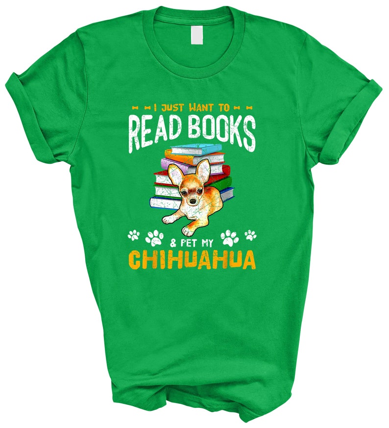 May include: Green t-shirt with a graphic of a chihuahua sitting on a stack of books. The text on the shirt reads "I just want to read books & pet my chihuahua".