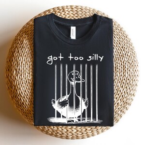 Got Too Silly T-Shirt, Funny Goose Shirt, Goose Gift Tee, Funny Goose Gift, Funny Tshirt, Funny Gag Tee, Gag Gift Shirt image 3