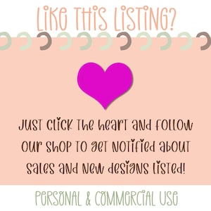 May include: Pink heart icon with the text "LIKE THIS LISTING?" above it and the text "JUST Click The heart and follow our shop to get notified about sales and new designs listed! PERSONAL & COMMERCIAL USE" below it.