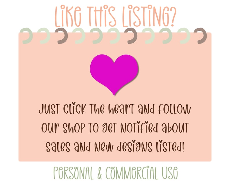 May include: Pink heart icon with the text "LIKE THIS LISTING?" above it and the text "JUST Click The heart and follow our shop to get notified about sales and new designs listed! PERSONAL & COMMERCIAL USE" below it.