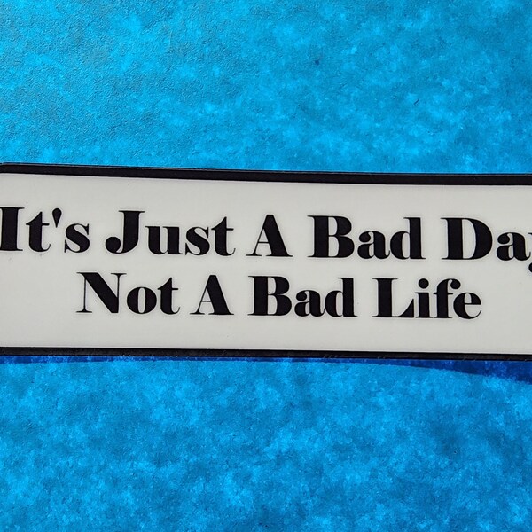 CLEARANCE - It's Just A Bad Day Not A Bad Life - Water Resistant Sticker -