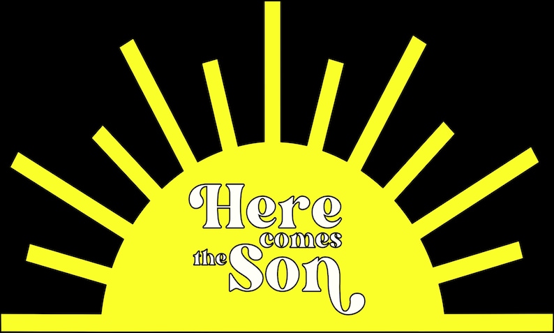 May include: A yellow sun with rays coming out of it. The text "Here comes the Son" is written in white inside the sun.