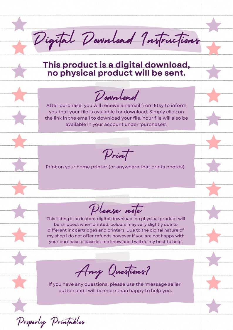 May include: Purple and pink text on a white background with black lines. The text reads "Digital Download Instructions" and includes information about downloading and printing a digital product. The text also includes a note that this listing is for a digital download only and no physical product will be shipped. The text also includes a note that colors may vary slightly when printed due to different ink cartridges and printers. The text also includes a note that refunds are not offered but the seller will do their best to help if the buyer is not happy with their purchase. The text also includes a note that if the buyer has any questions, they can use the "message seller" button. The text also includes the words "Properly Printables".