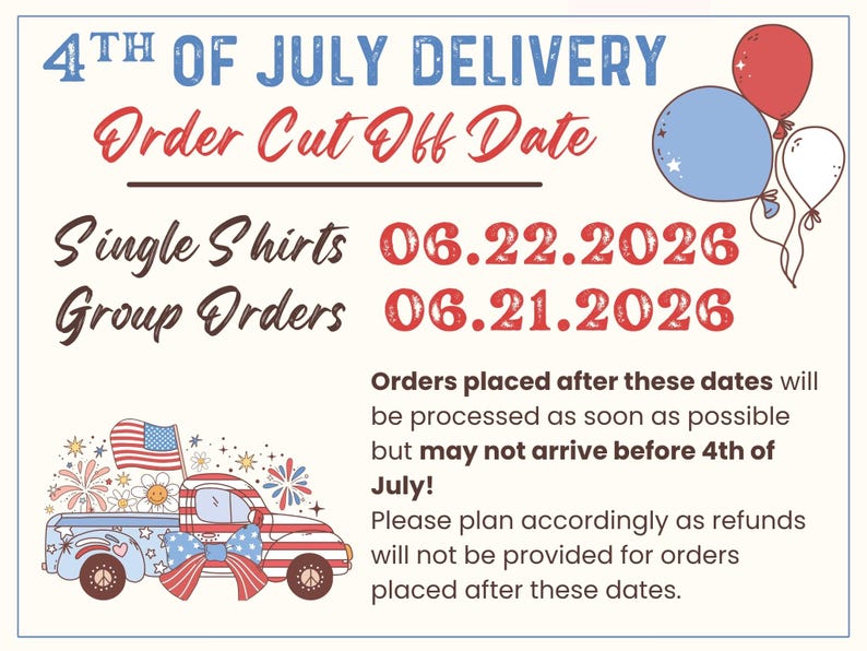 May include: A 4th of July delivery information graphic featuring red, white, and blue balloons and a patriotic truck illustration. Text includes order cut-off dates of 06.22.2026 for single shirts and 06.21.2026 for group orders with disclaimer text.