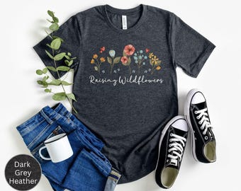Raising Wildflowers Shirt, Wildflower TShirt, Wild Flowers Tee, Floral TShirt, Nature Lover Shirt, Gift for Mothers Day, Botanical Mom Shirt