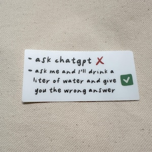 Könnte beinhalten: Ein weißer rechteckiger Aufkleber mit schwarzem handschriftlichem Text. Der Text lautet: "- ask chatgpt X" und "- ask me and I'll drink a Liter Wasser und give you the wrong answer." Ein rotes X und ein grünes Häkchen sind ebenfalls vorhanden.