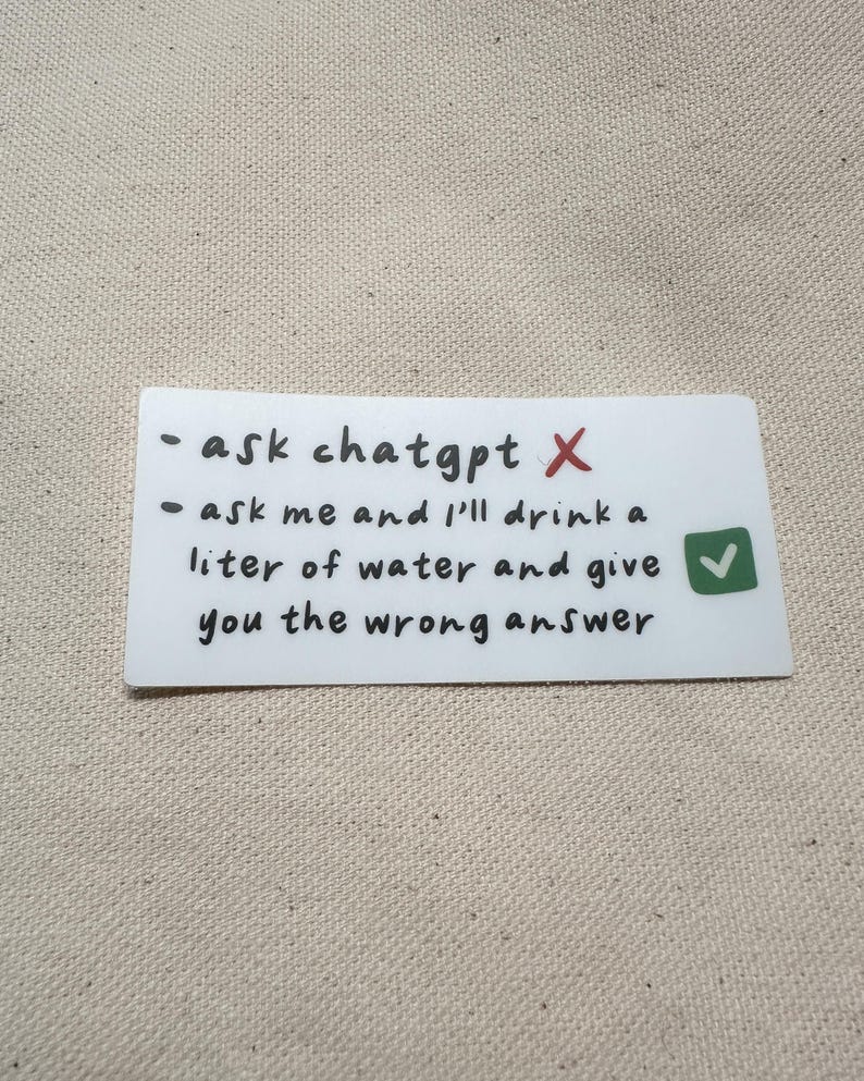 May include: A white rectangular sticker with black handwritten text. The text reads "- ask chatgpt X" and "- ask me and I'll drink a liter of water and give you the wrong answer." A red X and a green checkmark are also present.