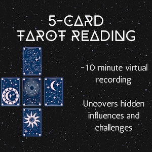 May include: A 5-card tarot reading with a black background and white stars. The cards are arranged in a cross shape and feature celestial imagery. The text "5-CARD TAROT READING" is at the top of the image. The text "~10 minute virtual recording" is in the middle right of the image. The text "Uncovers hidden influences and challenges" is at the bottom right of the image.