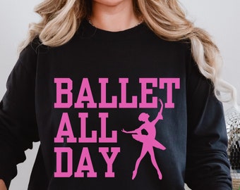 Ballet All Day Women's Sweatshirt, Ballerina Sweatshirt for Girls, Ballet Lover Gift, Dance Teacher Crewneck, Ballet Mom, Dance Mom Shirt