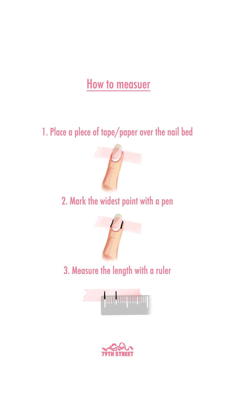 May include: An instructional graphic titled How to measuer, detailing three steps to measure a nail bed using tape, a pen, and a ruler. The steps include placing tape over the nail, marking the widest point, and measuring the length. Includes 79TH STREET logo.