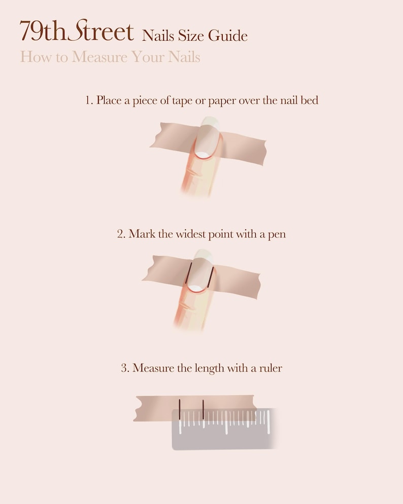 May include: An instructional graphic titled 79th Street Nails Size Guide. It illustrates three steps to measure nails: placing tape over the nail bed, marking the widest point with a pen, and measuring the distance between marks with a ruler.
