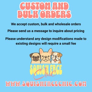 Custom and bulk orders, wholesale orders, design modifications, inquire about pricing, message us, Squish Face Chic