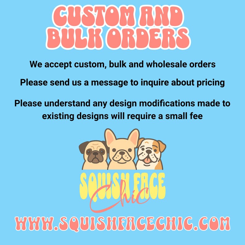 Custom and bulk orders, wholesale orders, design modifications, inquire about pricing, message us, Squish Face Chic