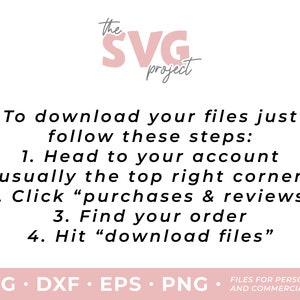 May include: Pink text on a white background that reads "the SVG project". Below the text are instructions on how to download files from an online store. The instructions read: "To download your files just follow these steps: 1. Head to your account (usually the top right corner) 2. Click "purchases & reviews" 3. Find your order 4. Hit "download files"". Below the instructions is a line of text that reads: "SVG. DXF. EPS. PNG. FILES FOR PERSONAL AND COMMERCIAL USE."