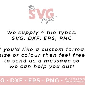 May include: Text graphic with the words "the SVG project" in pink lettering. The text below reads "We supply 4 file types: SVG, DXF, EPS, PNG. If you'd like a custom format, size or colour then feel free to send us a message so we can help you out! SVG. DXF. EPS. PNG. FILES FOR PERSONAL AND COMMERCIAL USE."