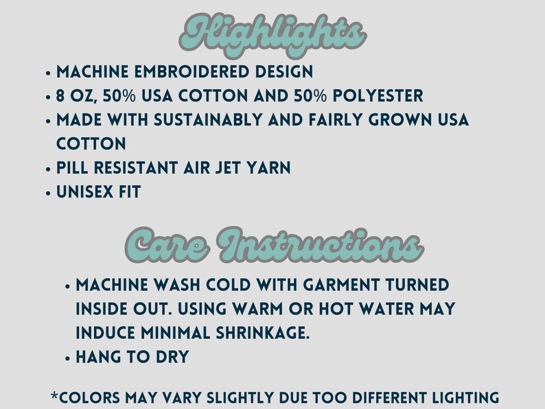 May include: A text-based image listing the highlights and care instructions for a t-shirt. The highlights include: machine embroidered design, 8 oz, 50% USA cotton and 50% polyester, made with sustainably and fairly grown USA cotton, pill resistant air jet yarn, and unisex fit. The care instructions include: machine wash cold with garment turned inside out, using warm or hot water may induce minimal shrinkage, and hang to dry. The text also includes a note that colours may vary slightly due to different lighting.