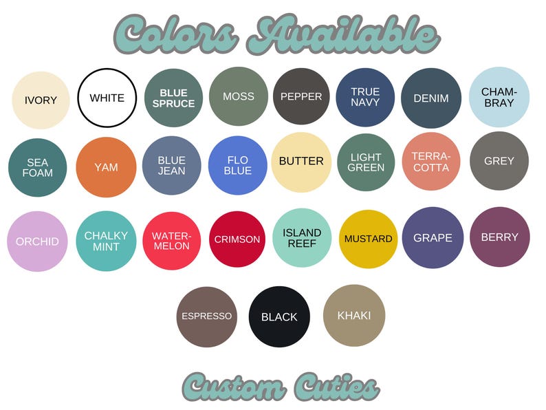 May include: A color chart with the text "Colors Available" and "Custom Cuties". The chart displays a variety of color swatches, including ivory, white, blue spruce, moss, pepper, true navy, denim, chambray, sea foam, yam, blue jean, flo blue, butter, light green, terracotta, grey, orchid, chalky mint, watermelon, crimson, island reef, mustard, grape, berry, espresso, black, and khaki.