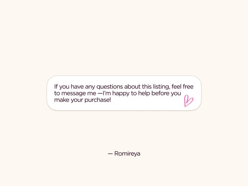May include: A light beige background with a white speech bubble containing text. The text reads: "If you have any questions about this listing, feel free to message me - I'm happy to help before you make your purchase!" A pink heart is drawn at the end of the text. The name "- Romireya" is written below the speech bubble.