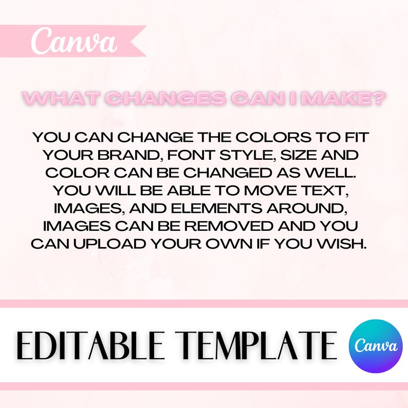 May include: Pink and white graphic with the text "Canva" and "WHAT CHANGES CAN I MAKE?" in a bold black font. The text below explains that you can change the colors, font style, size, and color of the template. You can also move text, images, and elements around. Images can be removed and you can upload your own. The graphic also includes the text "EDITABLE TEMPLATE" and the Canva logo.