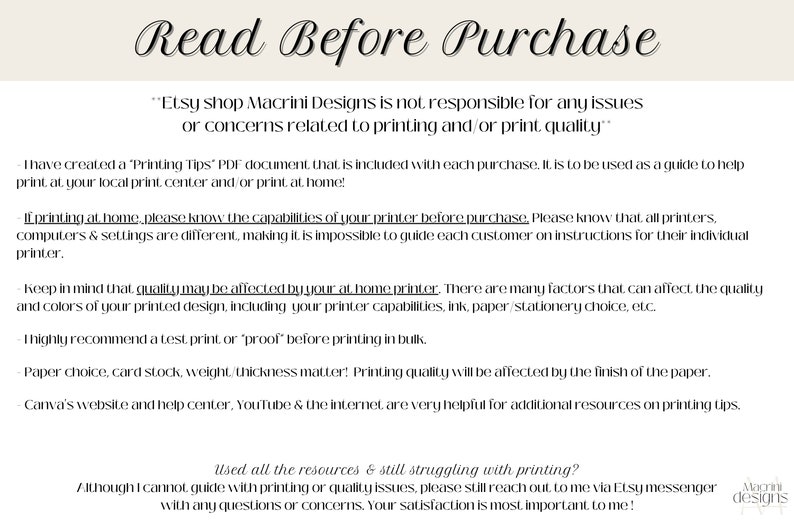 May include: A white background with black text outlining important information for buyers of printable designs. The text reads "Read Before Purchase" and includes a disclaimer that the seller is not responsible for any issues or concerns related to printing and/or print quality. The text also includes tips for printing at home, including a recommendation to test print before printing in bulk. The text also includes a reminder that the seller cannot guide with printing or quality issues, but encourages buyers to reach out with any questions or concerns.